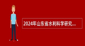 2024年山东省水利科学研究院招聘工作人员简章