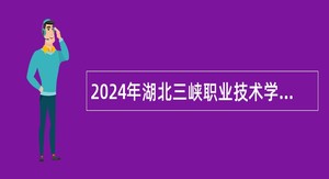 2024年湖北三峡职业技术学院专项招聘工作人员公告