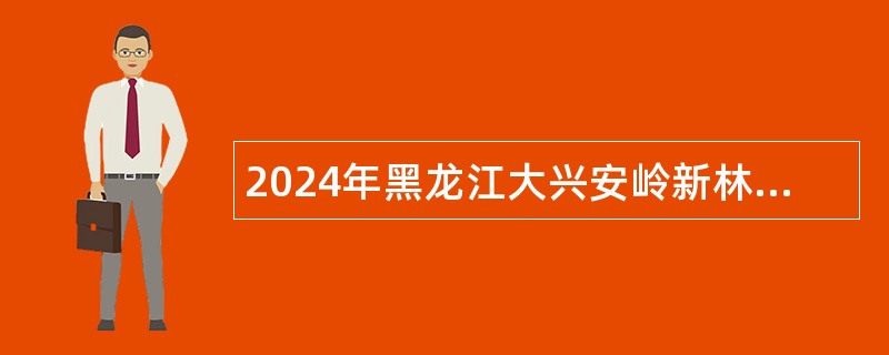 2024年黑龙江大兴安岭新林区纪委监委所属事业单位“绿色通道”引进急需紧缺人才招聘公告