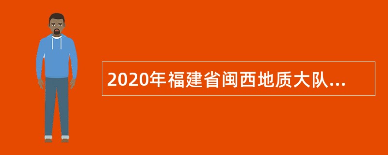 2020年福建省闽西地质大队招聘公告