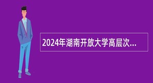 2024年湖南开放大学高层次人才招聘公告