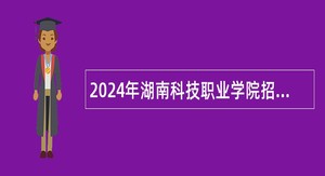 2024年湖南科技职业学院招聘公告