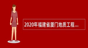 2020年福建省厦门地质工程勘察院招聘公告