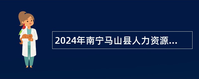 2024年南宁马山县人力资源和社会保障局招聘外聘工作人员公告