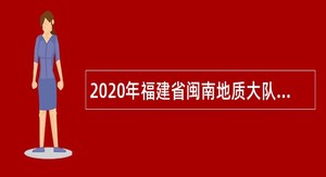 2020年福建省闽南地质大队招聘公告