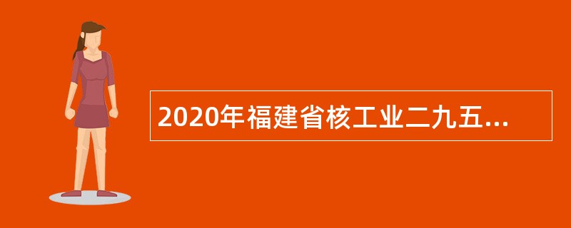 2020年福建省核工业二九五大队招聘公告