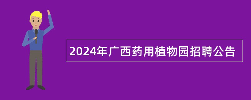 2024年广西药用植物园招聘公告