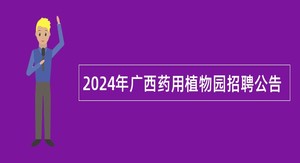 2024年广西药用植物园招聘公告