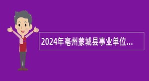 2024年亳州蒙城县事业单位招聘考试公告（33人）