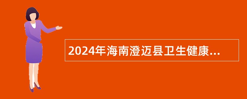 2024年海南澄迈县卫生健康委员招聘下属事业单位工作人员公告（1号）