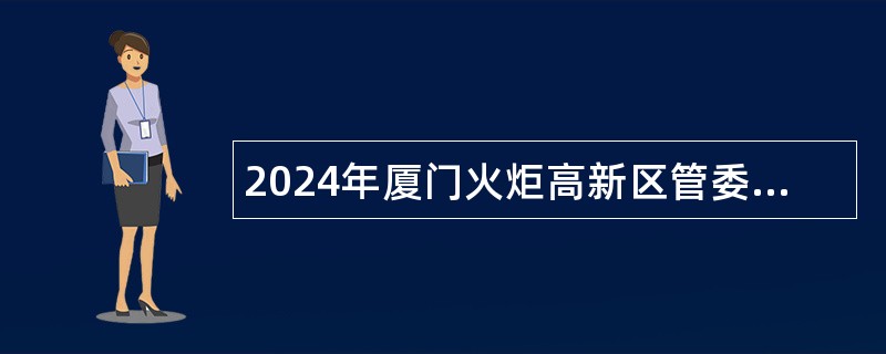 2024年厦门火炬高新区管委会委属单位招聘工作人员公告