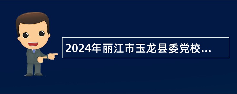 2024年丽江市玉龙县委党校招聘紧缺急需教师公告