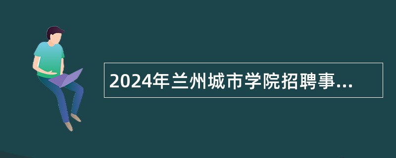 2024年兰州城市学院招聘事业编制工作人员公告