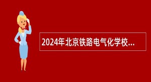 2024年北京铁路电气化学校第二批招聘公告