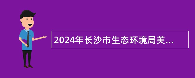 2024年长沙市生态环境局芙蓉分局招聘编外合同制工作人员公告