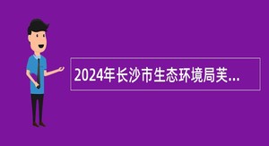 2024年长沙市生态环境局芙蓉分局招聘编外合同制工作人员公告