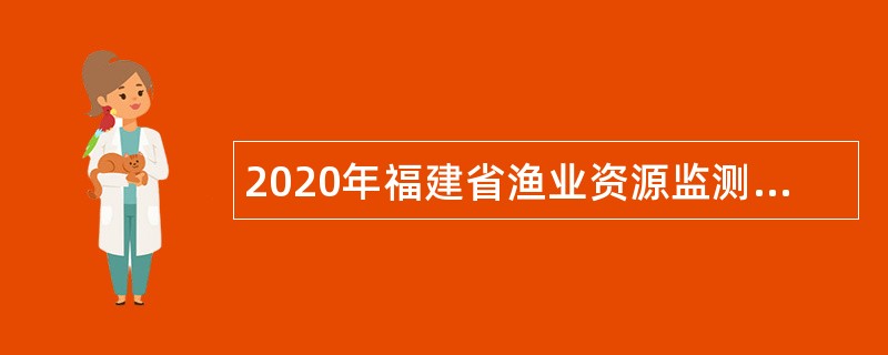 2020年福建省渔业资源监测中心招聘编外人员公告