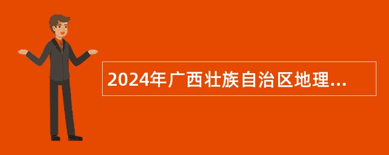 2024年广西壮族自治区地理信息测绘院招聘工作人员公告