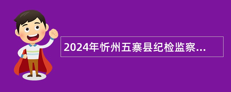 2024年忻州五寨县纪检监察综合保障中心五寨县应急管理综合行政执法大队招聘公告