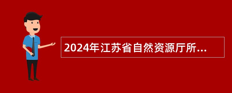 2024年江苏省自然资源厅所属事业单位招聘公告