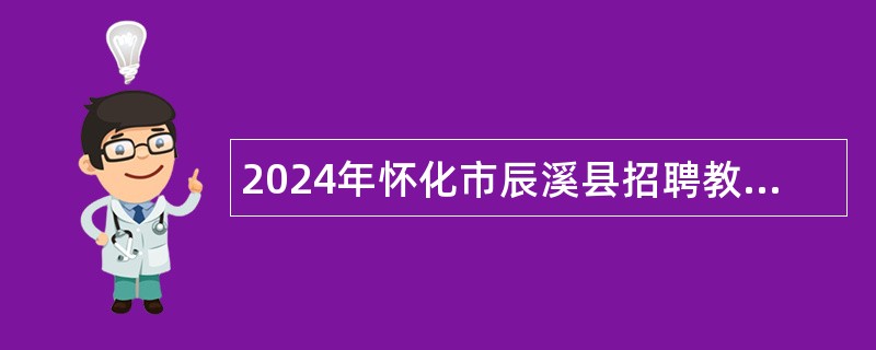 2024年怀化市辰溪县招聘教师和卫生专业技术人员公告