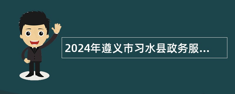 2024年遵义市习水县政务服务管理局选聘政务服务大厅窗口工作人员公告