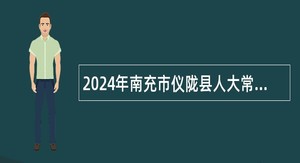 2024年南充市仪陇县人大常委会办公室招聘编外工作人员公告