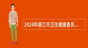 2024年镇江市卫生健康委员会所属镇江市中医院招聘高层次人才公告