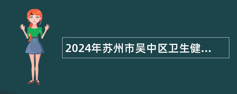 2024年苏州市吴中区卫生健康系统补充招聘备案制卫生专技人员公告