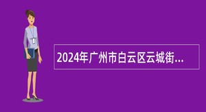 2024年广州市白云区云城街第一次招聘政府雇员公告