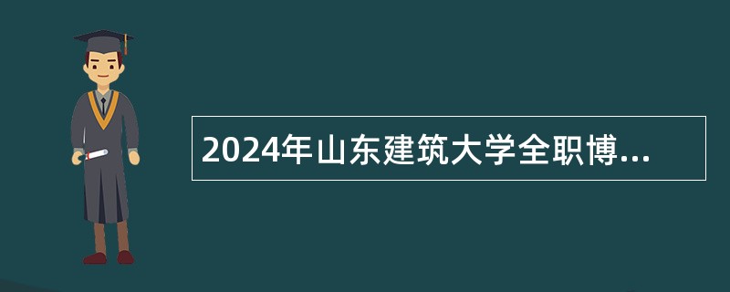 2024年山东建筑大学全职博士后招聘简章