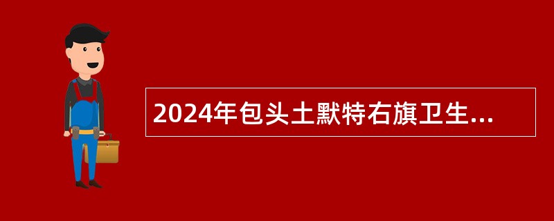 2024年包头土默特右旗卫生健康委员会招聘事业人员简章