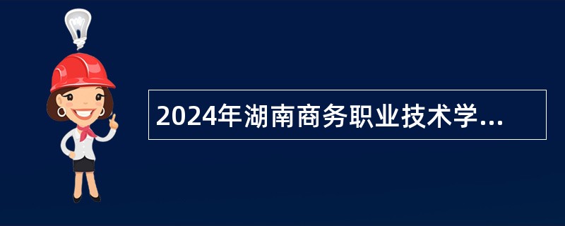 2024年湖南商务职业技术学院高层次人才招聘公告