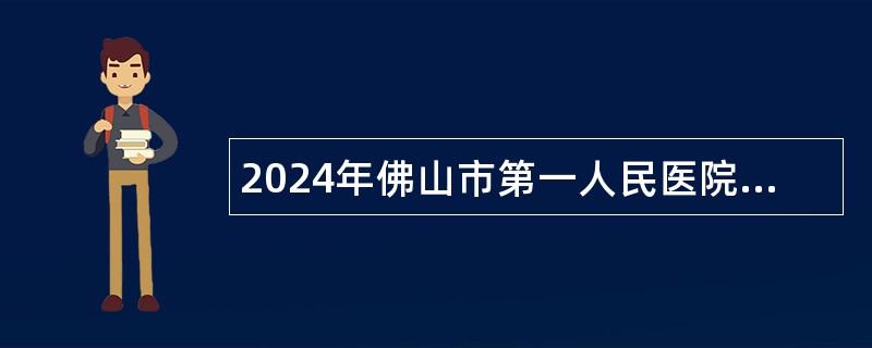 2024年佛山市第一人民医院事业单位高层次人才招聘公告