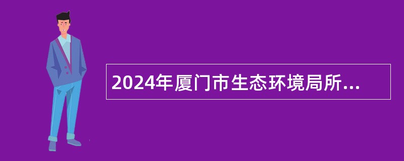 2024年厦门市生态环境局所属事业单位厦门市环境科学研究院招聘编内公告