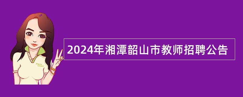 2024年湘潭韶山市教师招聘公告