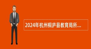 2024年杭州桐庐县教育局所属公办学校招聘事业编制教师公告