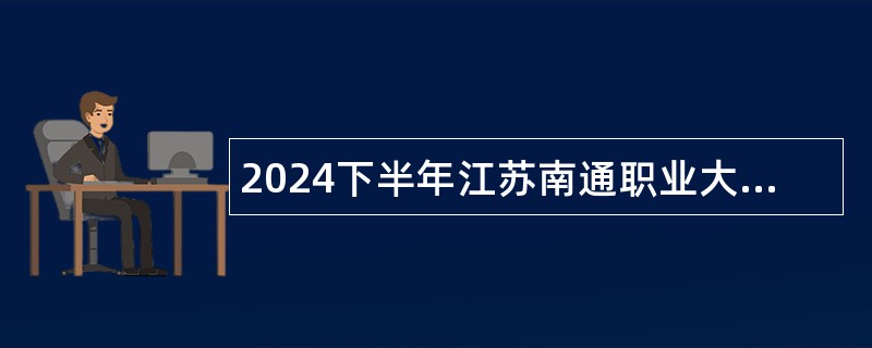 2024下半年江苏南通职业大学招聘高层次人才公告