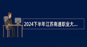 2024下半年江苏南通职业大学招聘高层次人才公告