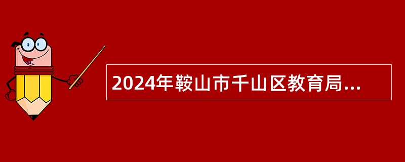 2024年鞍山市千山区教育局面向应届毕业生校园招聘公告