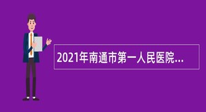 2021年南通市第一人民医院招聘第一批备案制硕士研究生公告