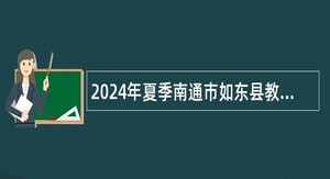 2024年夏季南通市如东县教育体育系统招聘教师公告
