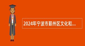 2024年宁波市鄞州区文化和广电旅游体育局及下属事业单位招聘编外人员公告