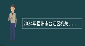 2024年福州市台江区机关、事业单位招聘公告