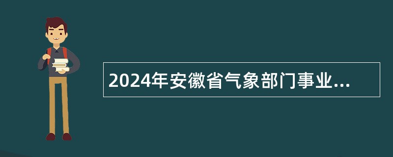 2024年安徽省气象部门事业单位招聘应届生公告（第三批次）