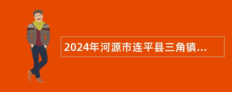 2024年河源市连平县三角镇人民政府应急救援中队队员招聘公告