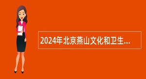 2024年北京燕山文化和卫生健康委员会所属事业单位招聘医务人员公告