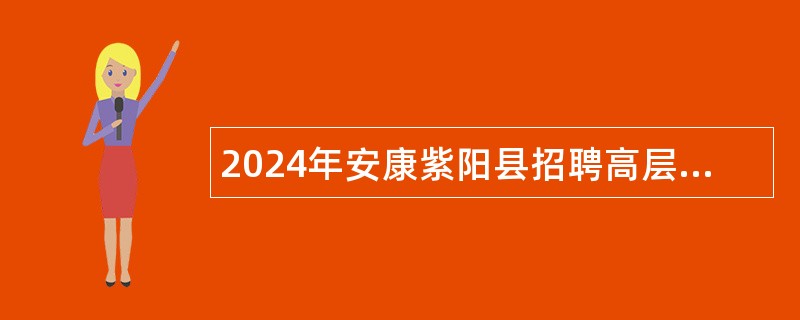 2024年安康紫阳县招聘高层次及紧缺特殊专业人才公告