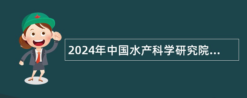 2024年中国水产科学研究院淡水渔业研究中心招聘公告（第三批）