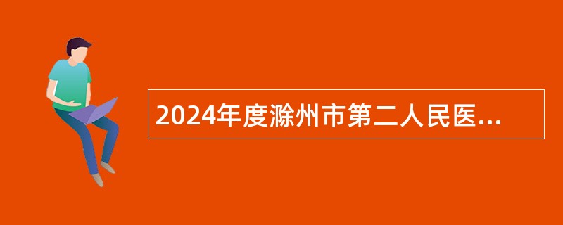 2024年度滁州市第二人民医院招聘工作人员公告